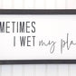 Sometimes I Wet My Plants Sign